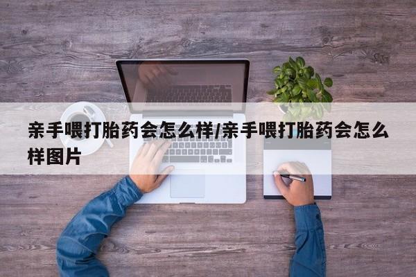 打胎药货到付款亲手喂打胎药会怎么样/亲手喂打胎药会怎么样图片
