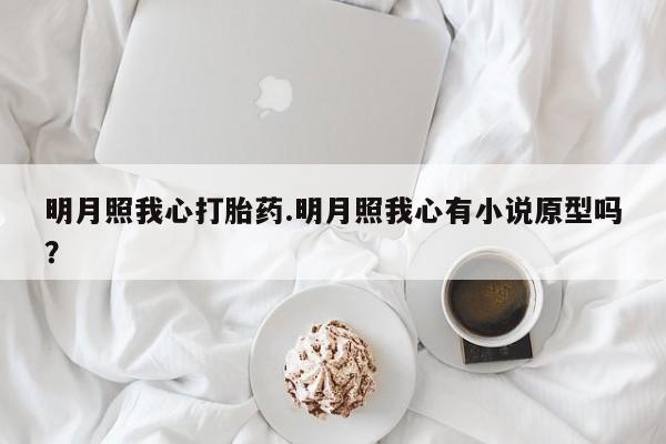 打胎药货到付款明月照我心打胎药.明月照我心有小说原型吗？