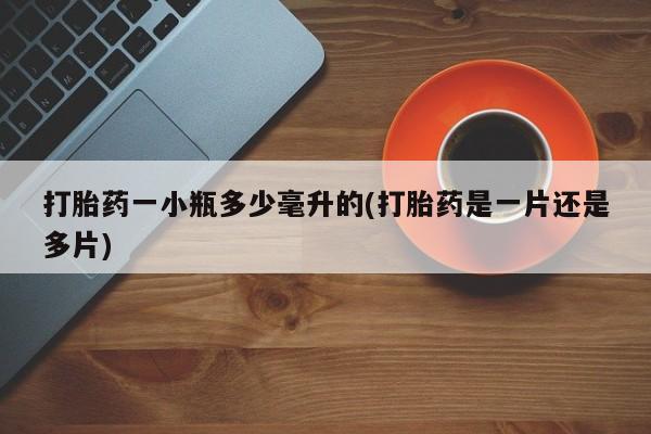 打胎药货到付款打胎药一小瓶多少毫升的(打胎药是一片还是多片)