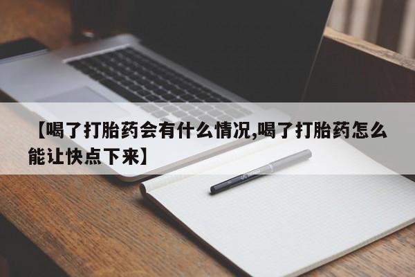 打胎药货到付款【喝了打胎药会有什么情况,喝了打胎药怎么能让快点下来】