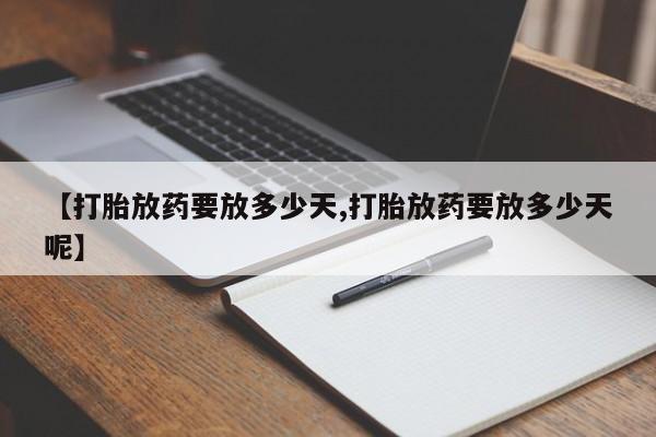 打胎药货到付款【打胎放药要放多少天,打胎放药要放多少天呢】