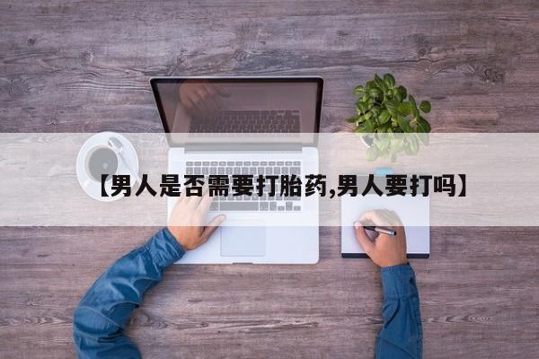 打胎药货到付款【男人是否需要打胎药,男人要打吗】